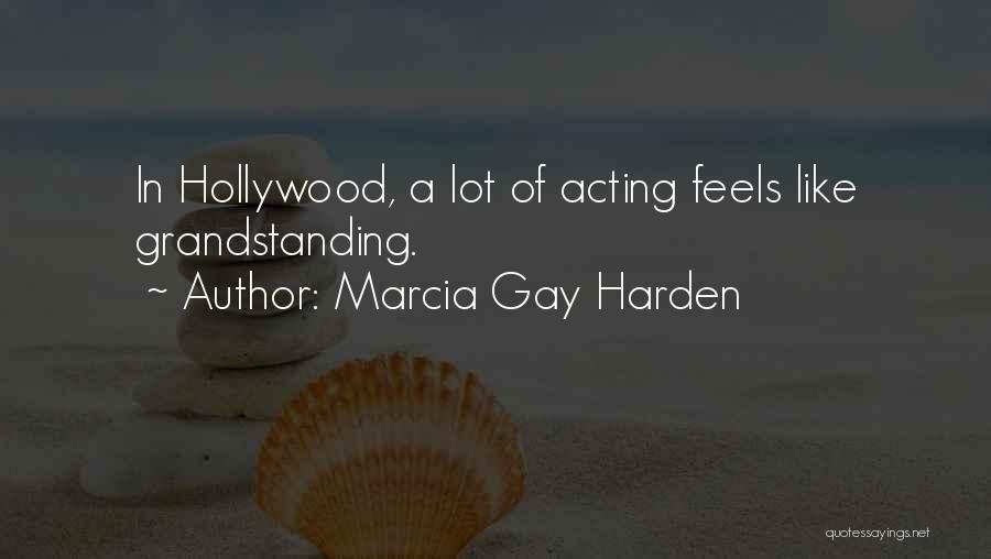Marcia Gay Harden Quotes: In Hollywood, A Lot Of Acting Feels Like Grandstanding.