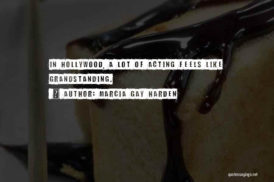 Marcia Gay Harden Quotes: In Hollywood, A Lot Of Acting Feels Like Grandstanding.