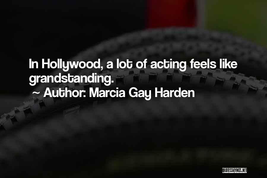 Marcia Gay Harden Quotes: In Hollywood, A Lot Of Acting Feels Like Grandstanding.