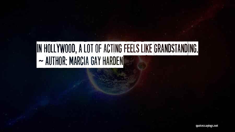 Marcia Gay Harden Quotes: In Hollywood, A Lot Of Acting Feels Like Grandstanding.
