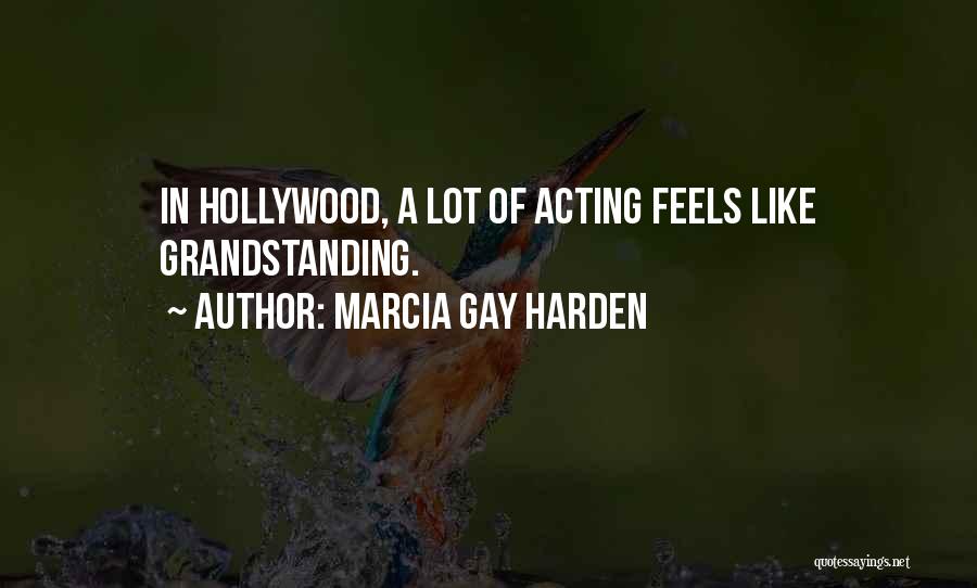 Marcia Gay Harden Quotes: In Hollywood, A Lot Of Acting Feels Like Grandstanding.