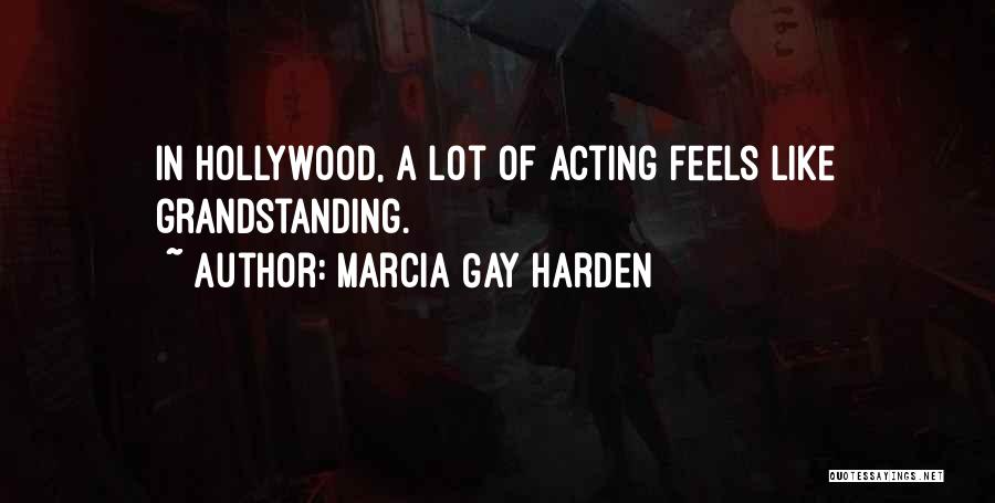Marcia Gay Harden Quotes: In Hollywood, A Lot Of Acting Feels Like Grandstanding.