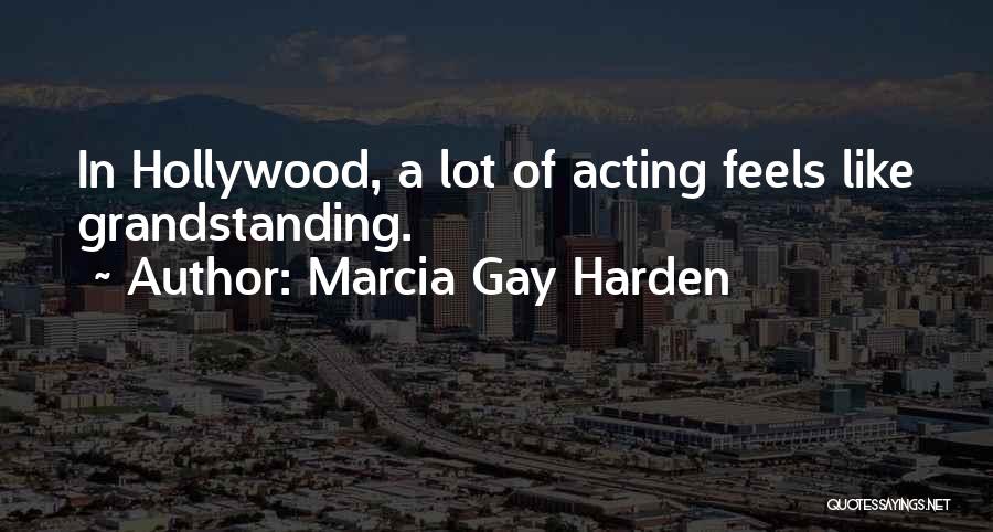 Marcia Gay Harden Quotes: In Hollywood, A Lot Of Acting Feels Like Grandstanding.