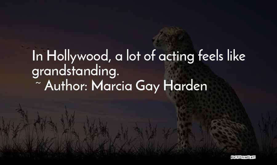 Marcia Gay Harden Quotes: In Hollywood, A Lot Of Acting Feels Like Grandstanding.