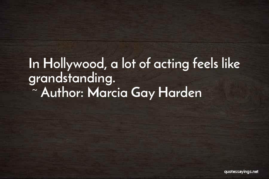 Marcia Gay Harden Quotes: In Hollywood, A Lot Of Acting Feels Like Grandstanding.