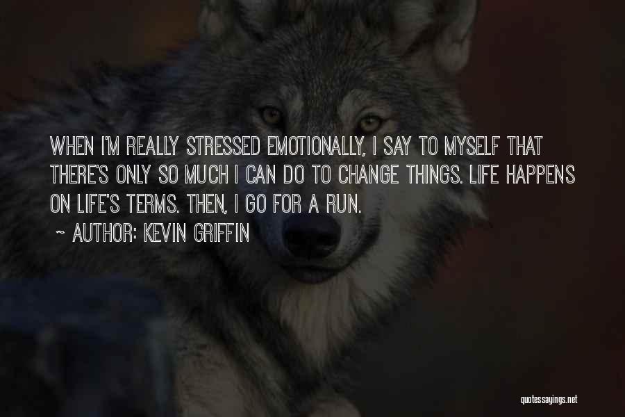 Kevin Griffin Quotes: When I'm Really Stressed Emotionally, I Say To Myself That There's Only So Much I Can Do To Change Things.