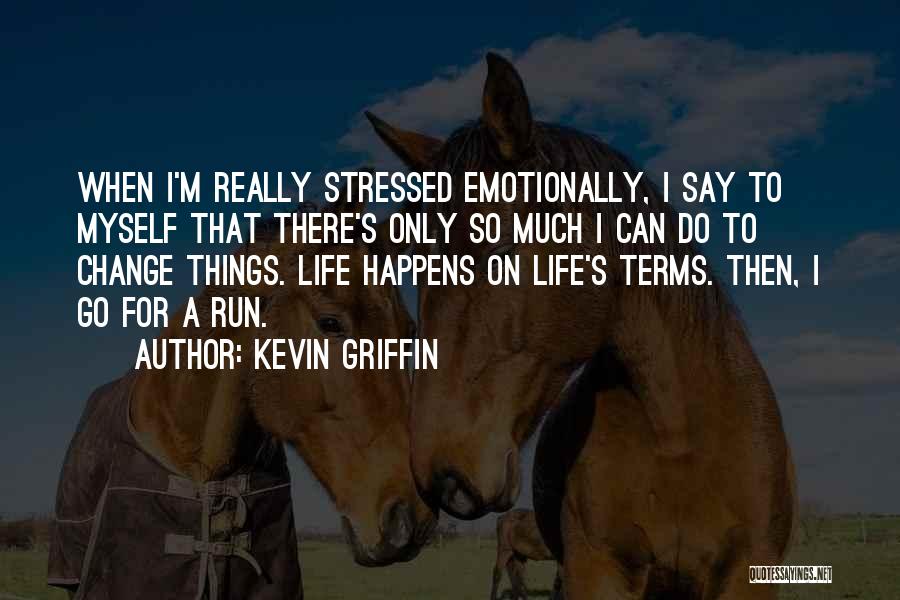 Kevin Griffin Quotes: When I'm Really Stressed Emotionally, I Say To Myself That There's Only So Much I Can Do To Change Things.