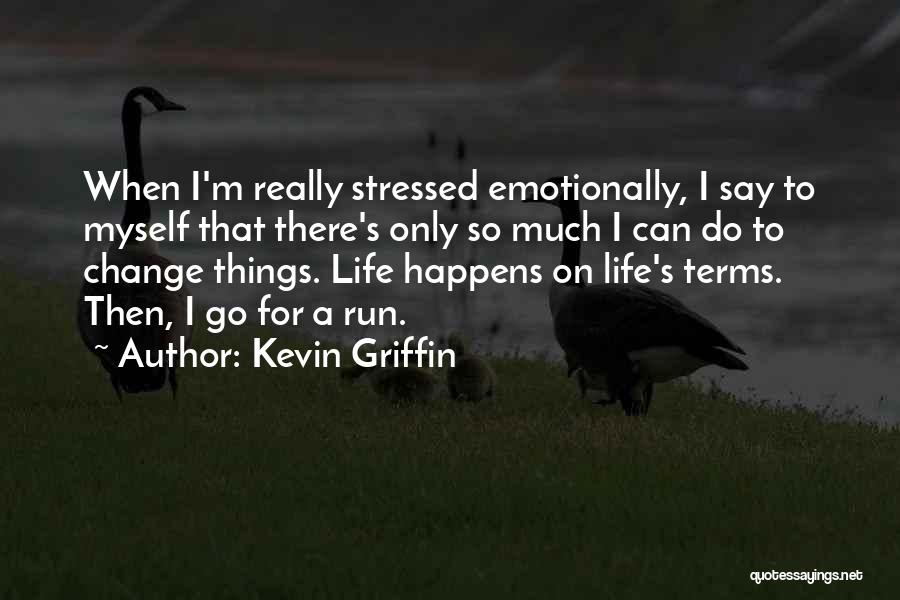 Kevin Griffin Quotes: When I'm Really Stressed Emotionally, I Say To Myself That There's Only So Much I Can Do To Change Things.