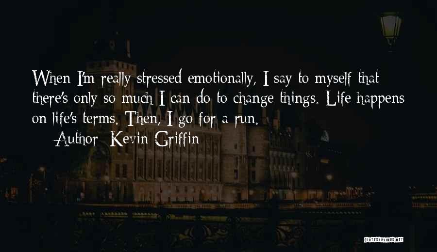 Kevin Griffin Quotes: When I'm Really Stressed Emotionally, I Say To Myself That There's Only So Much I Can Do To Change Things.