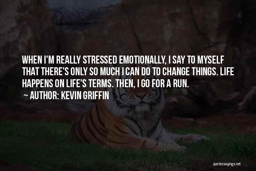 Kevin Griffin Quotes: When I'm Really Stressed Emotionally, I Say To Myself That There's Only So Much I Can Do To Change Things.