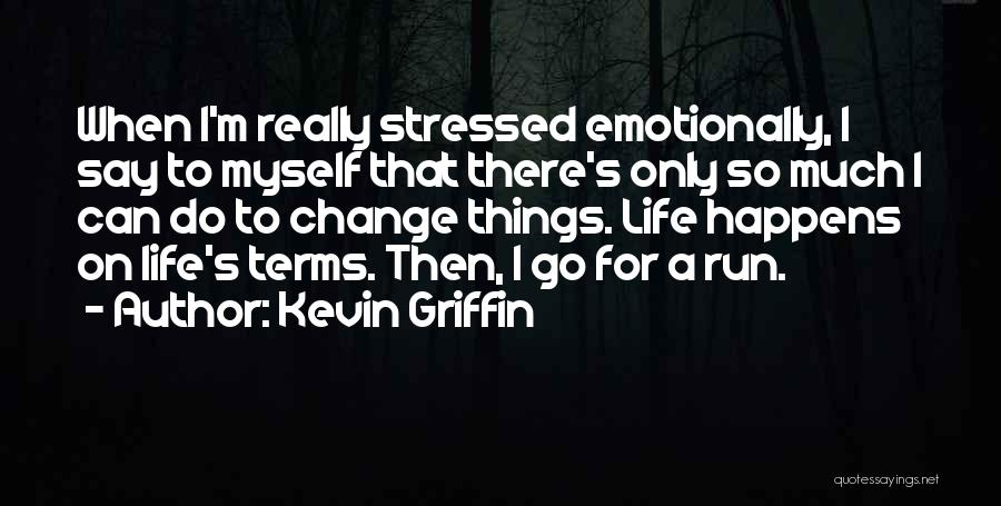 Kevin Griffin Quotes: When I'm Really Stressed Emotionally, I Say To Myself That There's Only So Much I Can Do To Change Things.