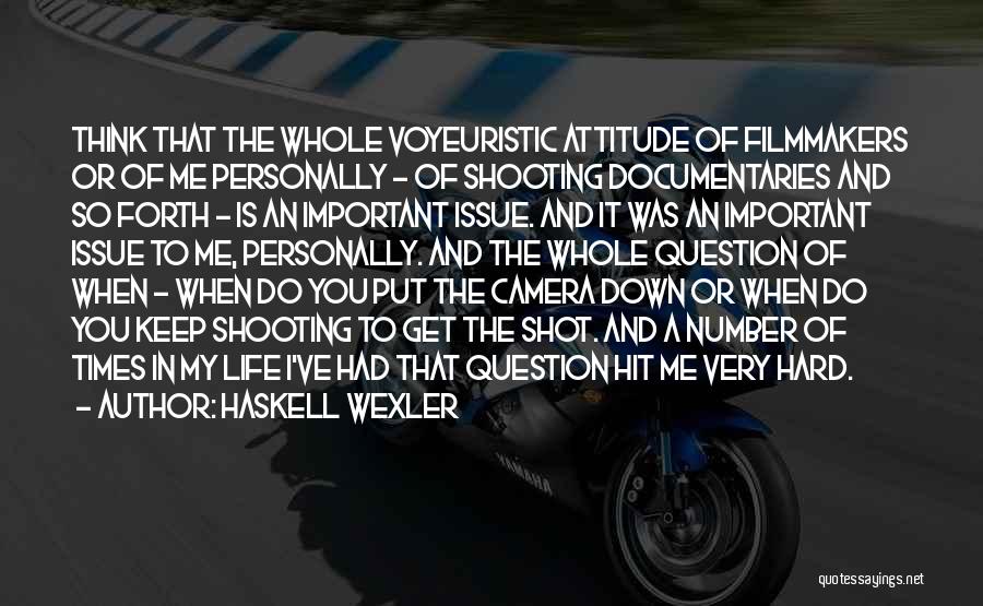 Haskell Wexler Quotes: Think That The Whole Voyeuristic Attitude Of Filmmakers Or Of Me Personally - Of Shooting Documentaries And So Forth -