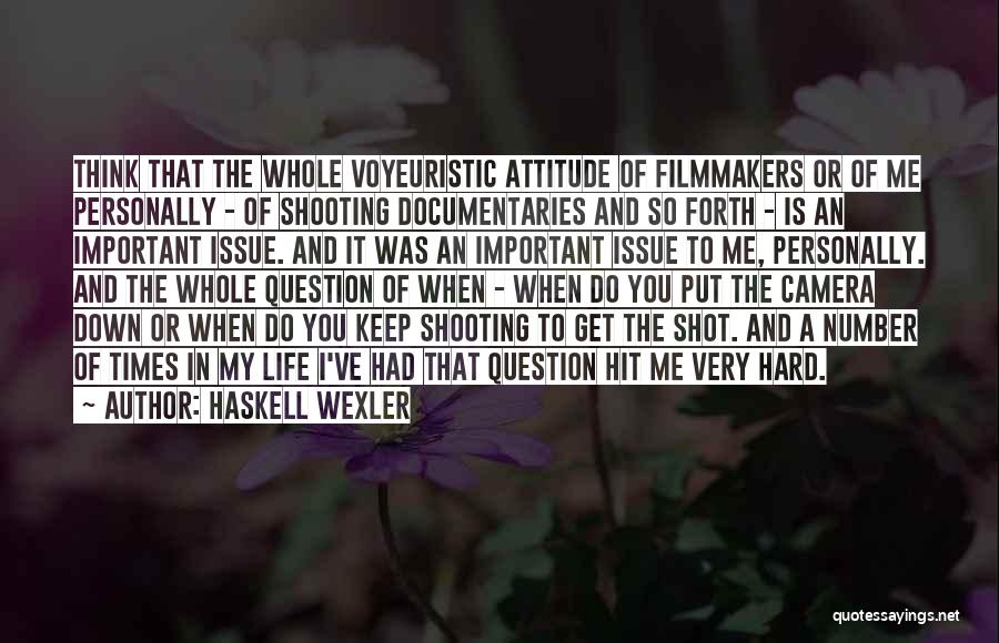 Haskell Wexler Quotes: Think That The Whole Voyeuristic Attitude Of Filmmakers Or Of Me Personally - Of Shooting Documentaries And So Forth -