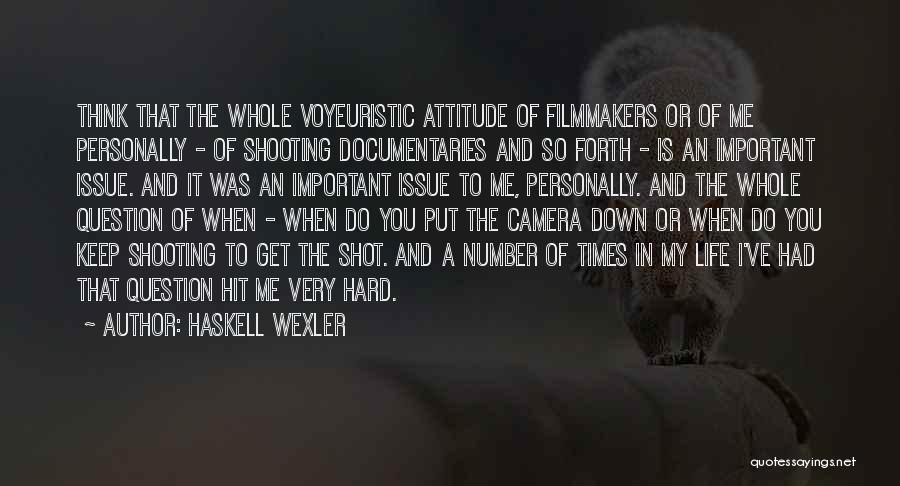 Haskell Wexler Quotes: Think That The Whole Voyeuristic Attitude Of Filmmakers Or Of Me Personally - Of Shooting Documentaries And So Forth -