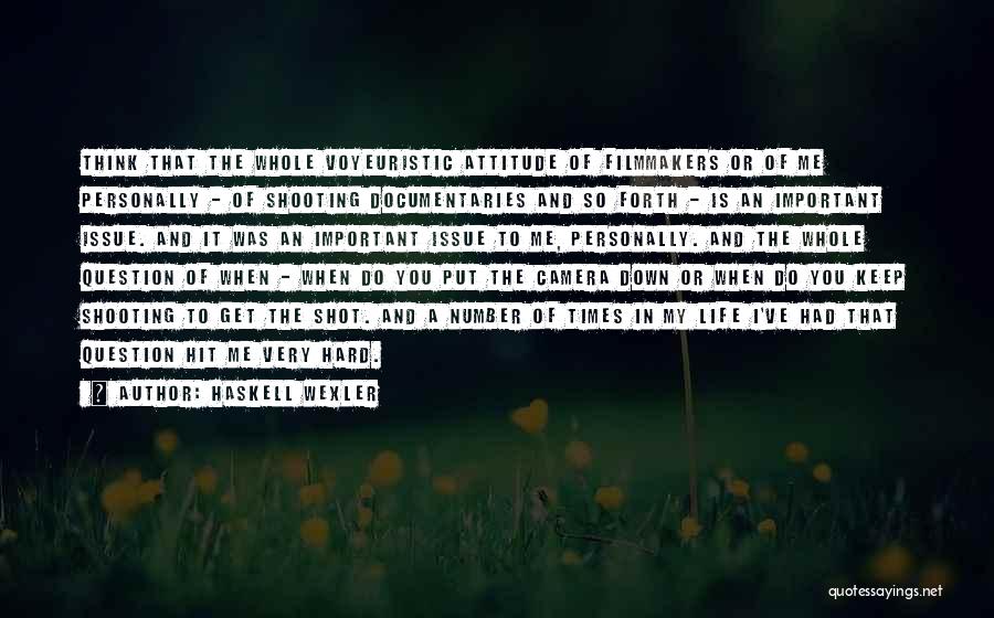 Haskell Wexler Quotes: Think That The Whole Voyeuristic Attitude Of Filmmakers Or Of Me Personally - Of Shooting Documentaries And So Forth -