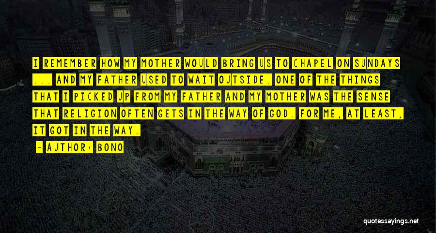 Bono Quotes: I Remember How My Mother Would Bring Us To Chapel On Sundays ... And My Father Used To Wait Outside.