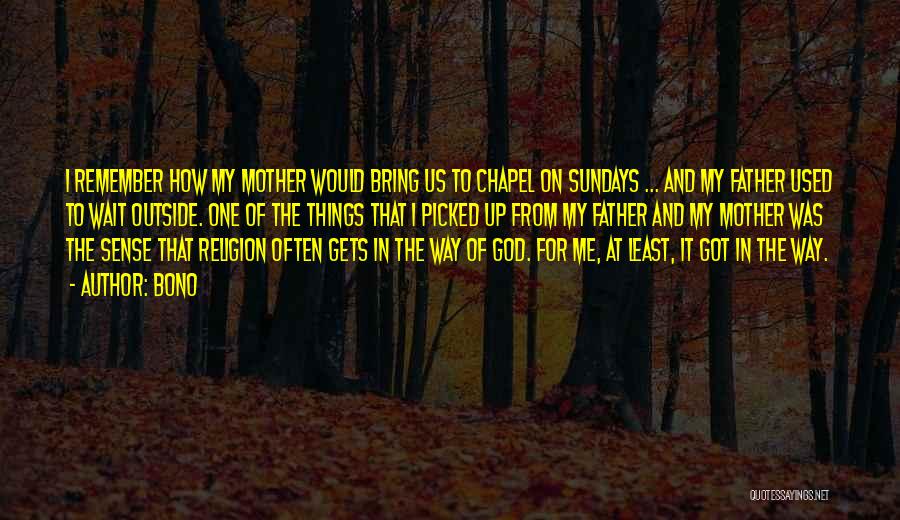 Bono Quotes: I Remember How My Mother Would Bring Us To Chapel On Sundays ... And My Father Used To Wait Outside.