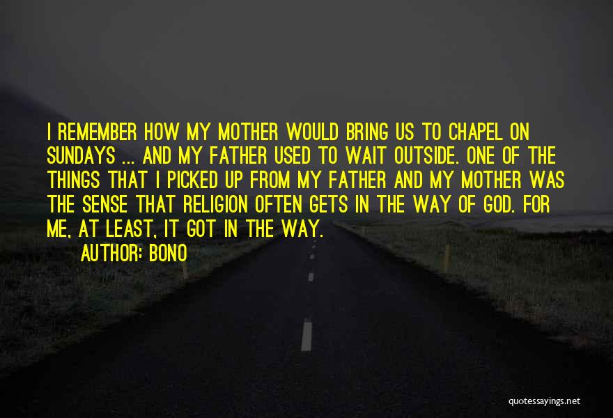 Bono Quotes: I Remember How My Mother Would Bring Us To Chapel On Sundays ... And My Father Used To Wait Outside.