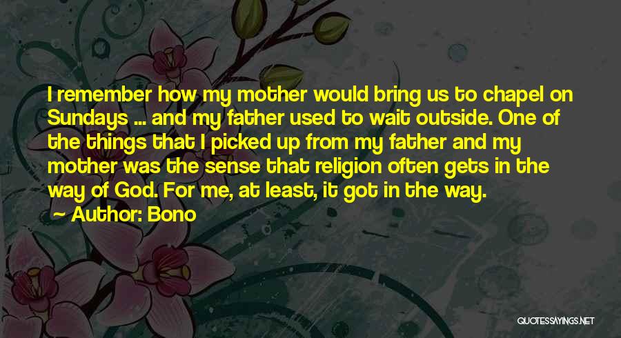 Bono Quotes: I Remember How My Mother Would Bring Us To Chapel On Sundays ... And My Father Used To Wait Outside.