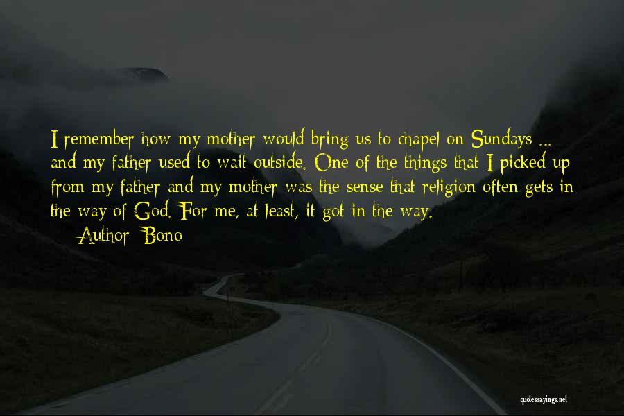 Bono Quotes: I Remember How My Mother Would Bring Us To Chapel On Sundays ... And My Father Used To Wait Outside.