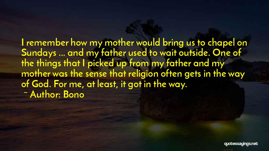 Bono Quotes: I Remember How My Mother Would Bring Us To Chapel On Sundays ... And My Father Used To Wait Outside.