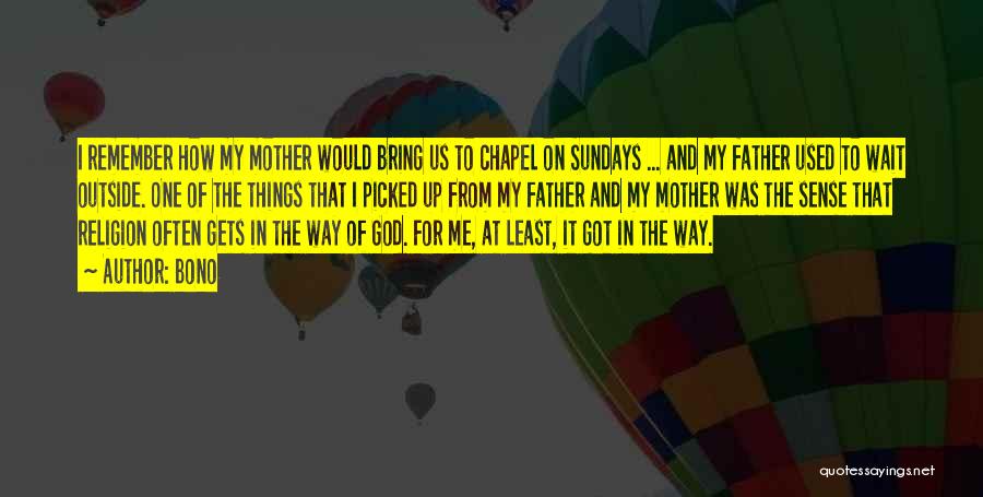 Bono Quotes: I Remember How My Mother Would Bring Us To Chapel On Sundays ... And My Father Used To Wait Outside.