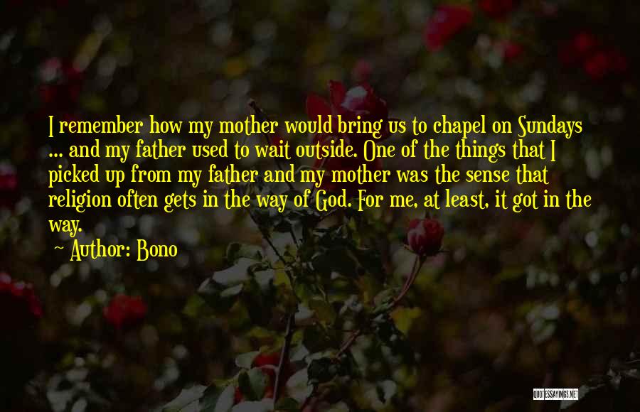 Bono Quotes: I Remember How My Mother Would Bring Us To Chapel On Sundays ... And My Father Used To Wait Outside.