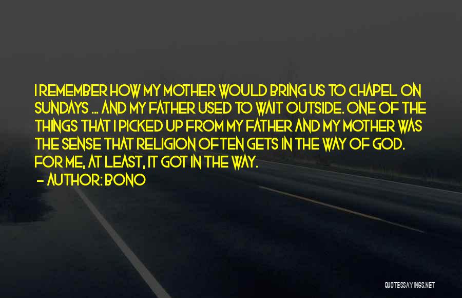 Bono Quotes: I Remember How My Mother Would Bring Us To Chapel On Sundays ... And My Father Used To Wait Outside.