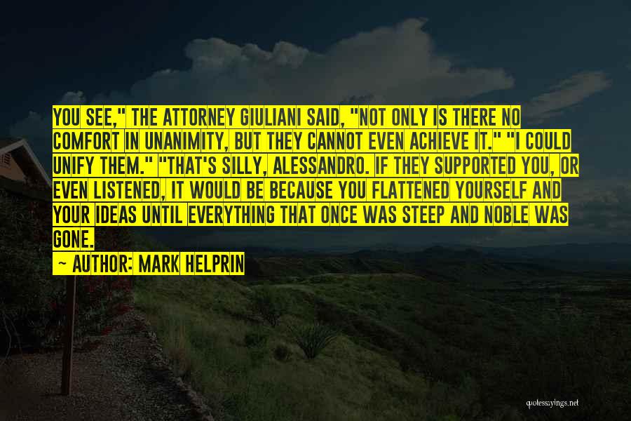 Mark Helprin Quotes: You See, The Attorney Giuliani Said, Not Only Is There No Comfort In Unanimity, But They Cannot Even Achieve It.