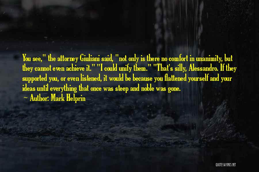 Mark Helprin Quotes: You See, The Attorney Giuliani Said, Not Only Is There No Comfort In Unanimity, But They Cannot Even Achieve It.