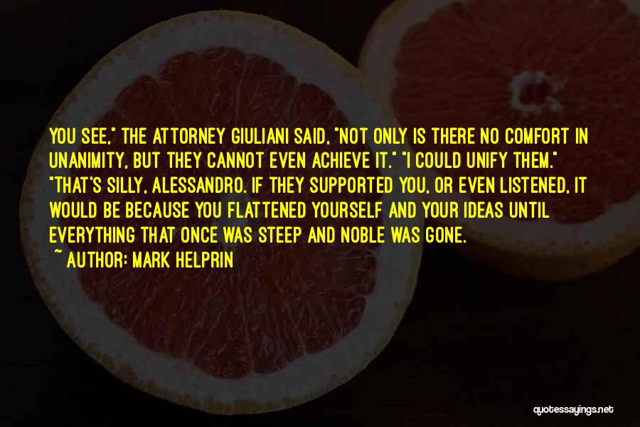 Mark Helprin Quotes: You See, The Attorney Giuliani Said, Not Only Is There No Comfort In Unanimity, But They Cannot Even Achieve It.