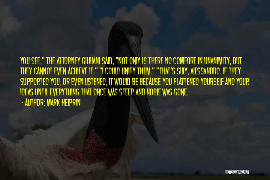Mark Helprin Quotes: You See, The Attorney Giuliani Said, Not Only Is There No Comfort In Unanimity, But They Cannot Even Achieve It.