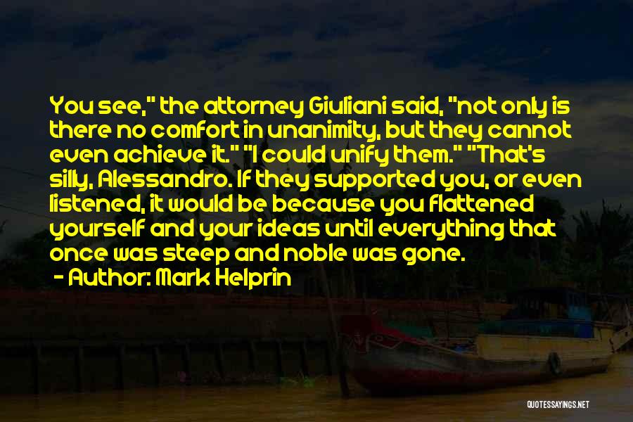 Mark Helprin Quotes: You See, The Attorney Giuliani Said, Not Only Is There No Comfort In Unanimity, But They Cannot Even Achieve It.