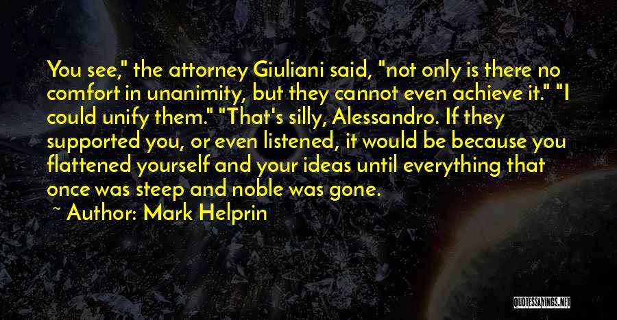 Mark Helprin Quotes: You See, The Attorney Giuliani Said, Not Only Is There No Comfort In Unanimity, But They Cannot Even Achieve It.