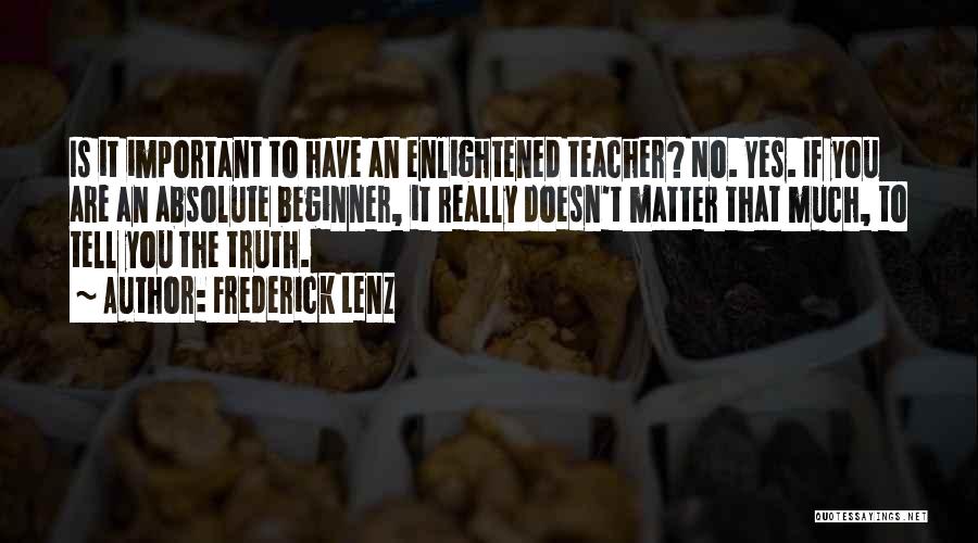 Frederick Lenz Quotes: Is It Important To Have An Enlightened Teacher? No. Yes. If You Are An Absolute Beginner, It Really Doesn't Matter