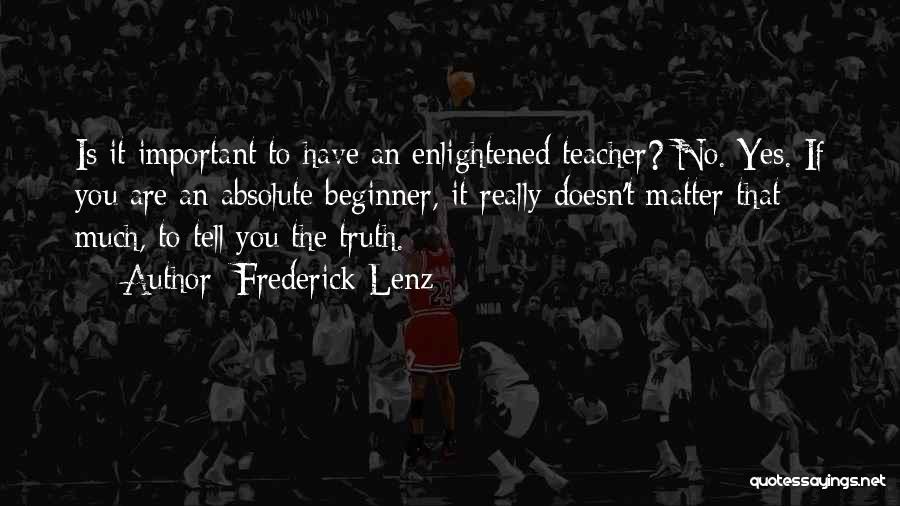 Frederick Lenz Quotes: Is It Important To Have An Enlightened Teacher? No. Yes. If You Are An Absolute Beginner, It Really Doesn't Matter