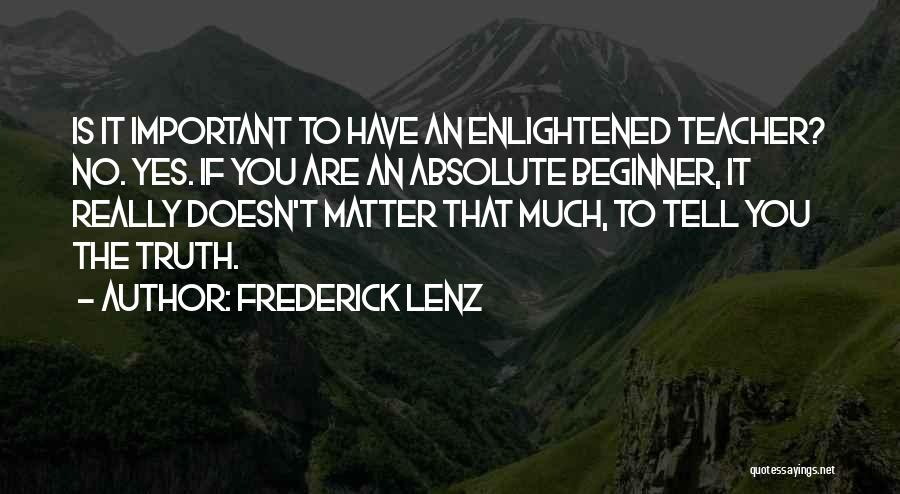 Frederick Lenz Quotes: Is It Important To Have An Enlightened Teacher? No. Yes. If You Are An Absolute Beginner, It Really Doesn't Matter