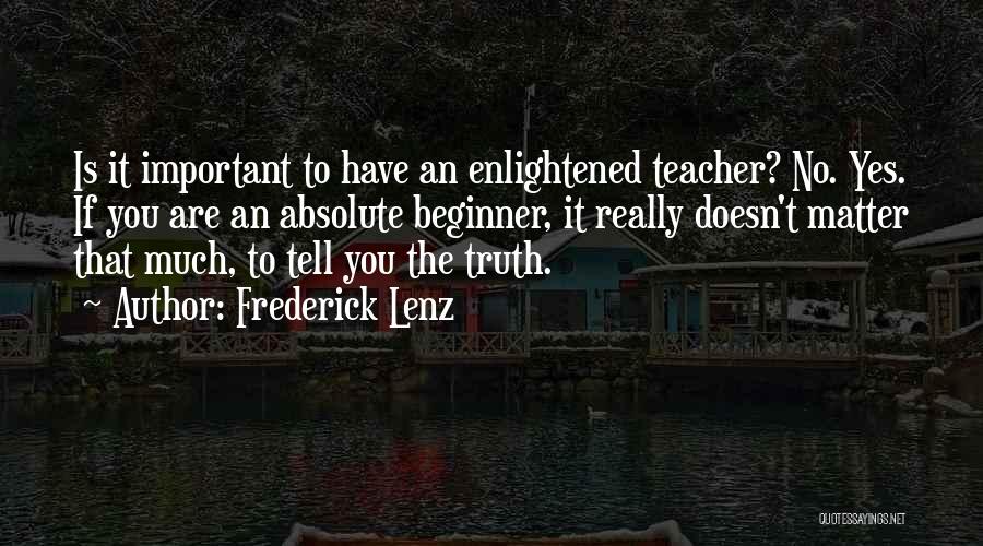 Frederick Lenz Quotes: Is It Important To Have An Enlightened Teacher? No. Yes. If You Are An Absolute Beginner, It Really Doesn't Matter