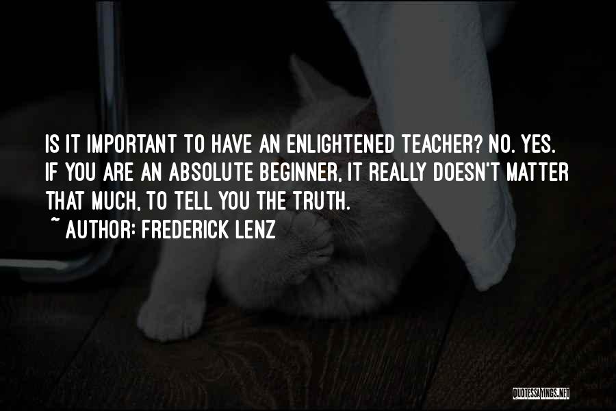 Frederick Lenz Quotes: Is It Important To Have An Enlightened Teacher? No. Yes. If You Are An Absolute Beginner, It Really Doesn't Matter