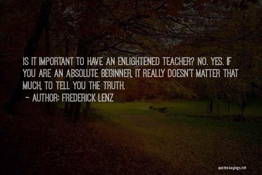 Frederick Lenz Quotes: Is It Important To Have An Enlightened Teacher? No. Yes. If You Are An Absolute Beginner, It Really Doesn't Matter