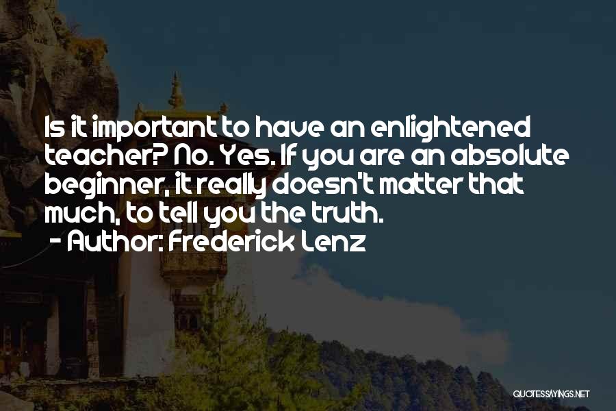 Frederick Lenz Quotes: Is It Important To Have An Enlightened Teacher? No. Yes. If You Are An Absolute Beginner, It Really Doesn't Matter