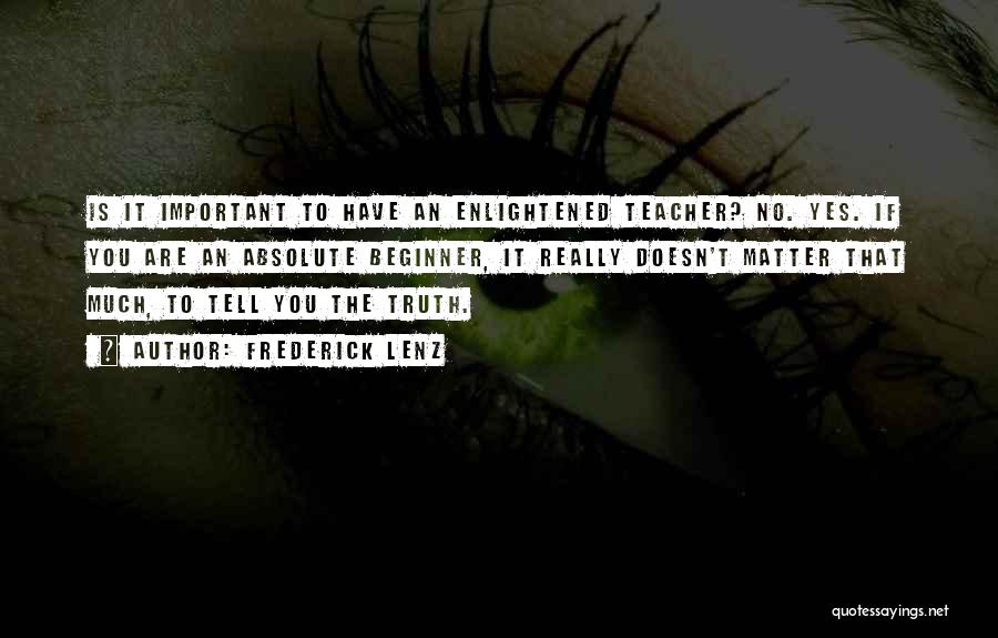 Frederick Lenz Quotes: Is It Important To Have An Enlightened Teacher? No. Yes. If You Are An Absolute Beginner, It Really Doesn't Matter