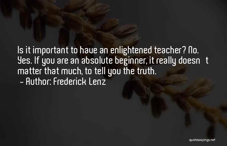 Frederick Lenz Quotes: Is It Important To Have An Enlightened Teacher? No. Yes. If You Are An Absolute Beginner, It Really Doesn't Matter