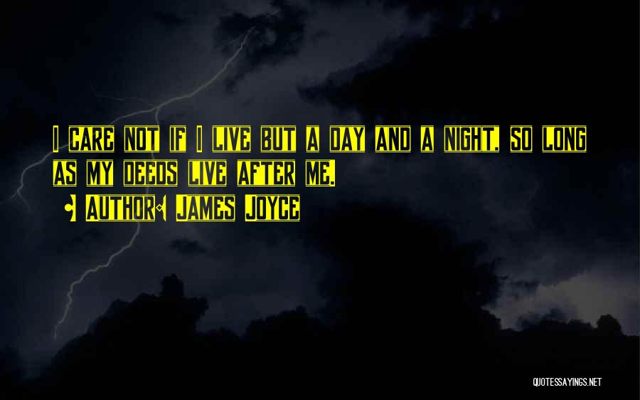 James Joyce Quotes: I Care Not If I Live But A Day And A Night, So Long As My Deeds Live After Me.