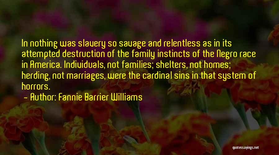 Fannie Barrier Williams Quotes: In Nothing Was Slavery So Savage And Relentless As In Its Attempted Destruction Of The Family Instincts Of The Negro