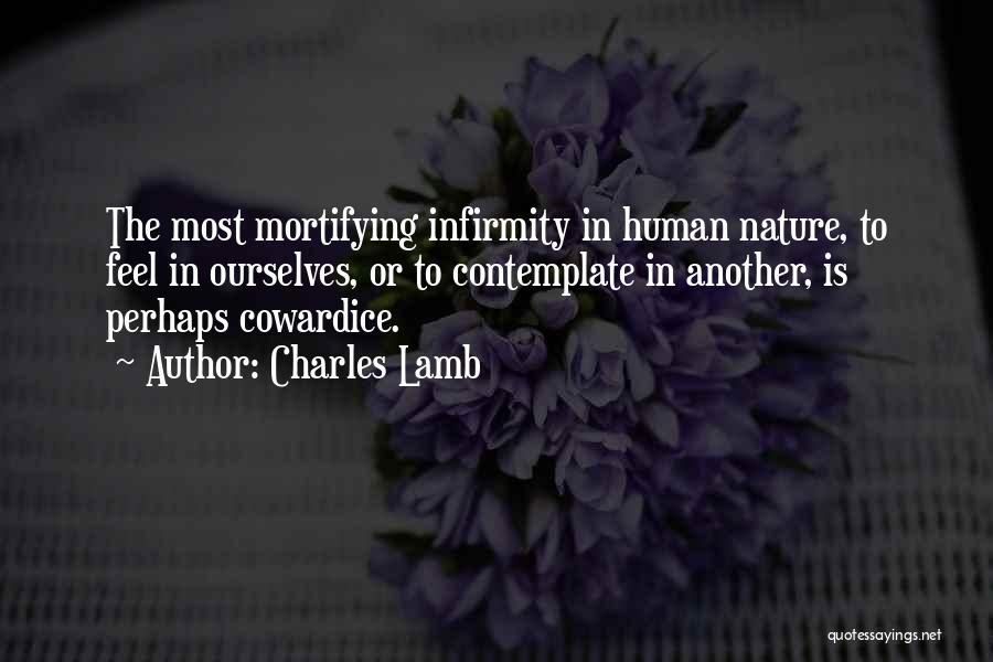 Charles Lamb Quotes: The Most Mortifying Infirmity In Human Nature, To Feel In Ourselves, Or To Contemplate In Another, Is Perhaps Cowardice.
