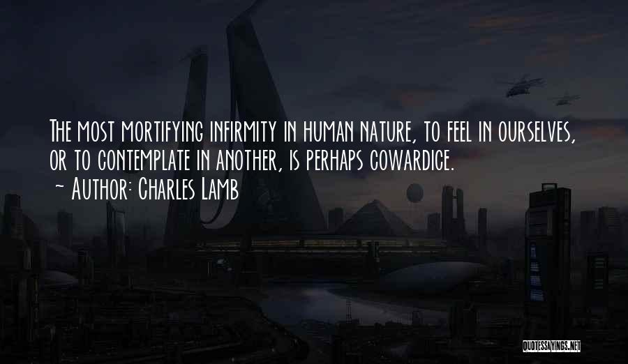 Charles Lamb Quotes: The Most Mortifying Infirmity In Human Nature, To Feel In Ourselves, Or To Contemplate In Another, Is Perhaps Cowardice.