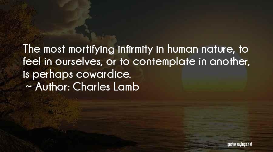 Charles Lamb Quotes: The Most Mortifying Infirmity In Human Nature, To Feel In Ourselves, Or To Contemplate In Another, Is Perhaps Cowardice.