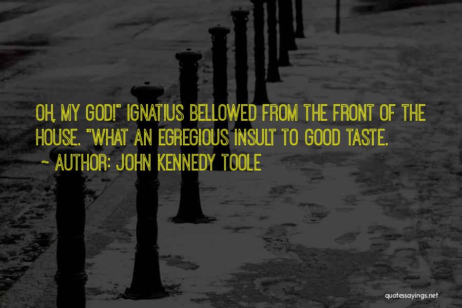 John Kennedy Toole Quotes: Oh, My God! Ignatius Bellowed From The Front Of The House. What An Egregious Insult To Good Taste.