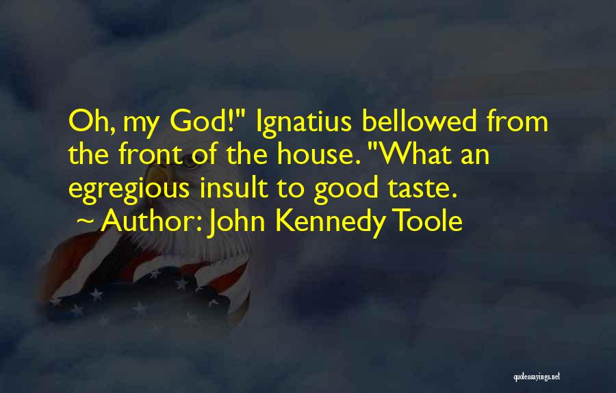 John Kennedy Toole Quotes: Oh, My God! Ignatius Bellowed From The Front Of The House. What An Egregious Insult To Good Taste.